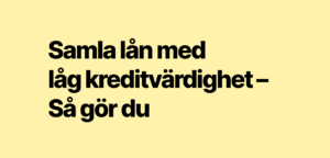 Samla lån med låg kreditvärdighet – Så gör du